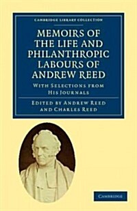 Memoirs of the Life and Philanthropic Labours of Andrew Reed, D.D. : With Selections from his Journals (Paperback)