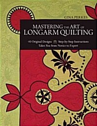 Mastering the Art of Longarm Quilting: 40 Original Designs - Step-By-Step Instructions - Takes You from Novice to Expert (Paperback)