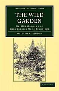 The Wild Garden : Or, Our Groves and Shrubberies Made Beautiful (Paperback)