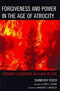 Forgiveness and Power in the Age of Atrocity: Servant Leadership as a Way of Life (Paperback)
