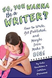 So, You Want to Be a Writer?: How to Write, Get Published, and Maybe Even Make It Big! (Paperback)