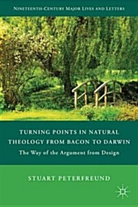 Turning Points in Natural Theology from Bacon to Darwin : The Way of the Argument from Design (Hardcover)