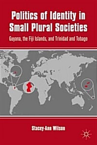 Politics of Identity in Small Plural Societies : Guyana, the Fiji Islands, and Trinidad and Tobago (Hardcover)