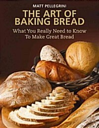 The Art of Baking Bread: What You Really Need to Know to Make Great Bread (Hardcover)
