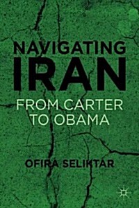 Navigating Iran : from Carter to Obama (Hardcover)