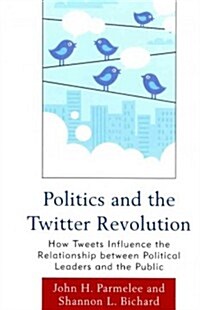Politics and the Twitter Revolution: How Tweets Influence the Relationship Between Political Leaders and the Public (Hardcover)