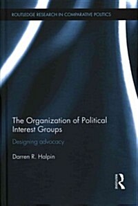 The Organization of Political Interest Groups : Designing Advocacy (Hardcover)