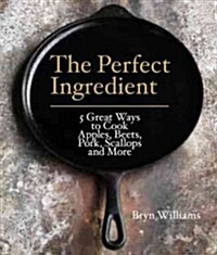 The Perfect Ingredient: 5 Fantastic Ways to Cook Apples, Beets, Pork, Scallops, and More (Hardcover)