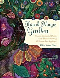 Thread Magic Garden: Create Enchanted Quilts with Thread Painting & Pattern-Free Appliqu? (Paperback)