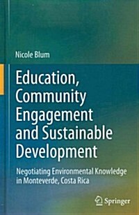 Education, Community Engagement and Sustainable Development: Negotiating Environmental Knowledge in Monteverde, Costa Rica (Hardcover, 2012)