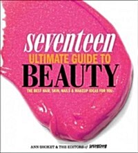 Seventeen Ultimate Guide to Beauty: The Best Hair, Skin, Nails & Makeup Ideas for You (Paperback)