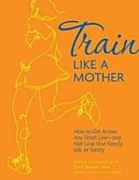 [중고] Train Like a Mother: How to Get Across Any Finish Line - And Not Lose Your Family, Job, or Sanity (Paperback)