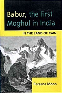 Babur, the First Moghul in India: In the Land of Cain (Paperback)