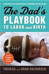 The Dads Playbook to Labor & Birth: A Practical and Strategic Guide to Preparing for the Big Day (Paperback)