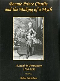 Bonnie Prince Charlie and the Making of a Myth: A Study in Portraiture, 1720-1892 (Hardcover)