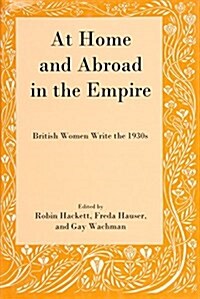 At Home and Abroad in the Empire: British Women Write the 1930s (Hardcover)