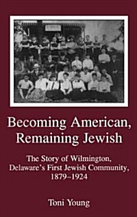 Becoming American, Remaining Jewish: The Story of Wilmington, Delawares First Jewish Community, 1879-1924 (Hardcover)