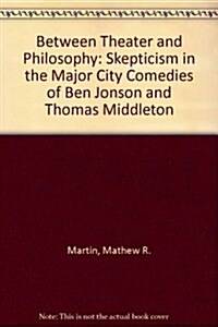 Between Theater and Philosophy: Skepticism in the Major City Comedies of Ben Jonson and Thomas Middleton (Hardcover)