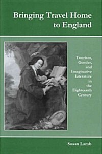 Bringing Travel Home to England: Tourism, Gender, and Imaginative Literature in the Eighteenth Century (Hardcover)