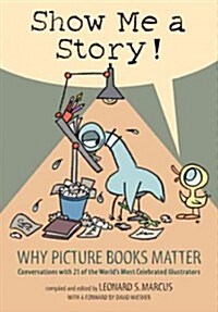 Show Me a Story!: Why Picture Books Matter: Conversations with 21 of the Worlds Most Celebrated Illustrators (Hardcover, Candlewick)