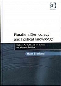 Pluralism, Democracy and Political Knowledge : Robert A. Dahl and his Critics on Modern Politics (Hardcover)