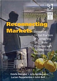 Reconnecting Markets : Innovative Global Practices in Connecting Small-scale Producers with Dynamic Food Markets (Hardcover)