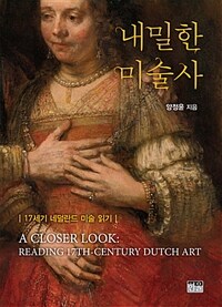 내밀한 미술사 :17세기 네덜란드 미술 읽기 =A closer look : reading 17th-century Dutch art 