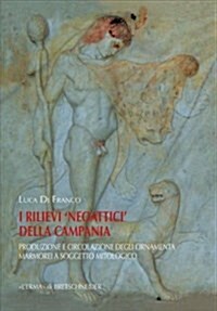 I Rilievi Neoattici Della Campania: Produzione E Circolazione Degli Ornamenta Marmorei a Soggetto Mitologico (Paperback)