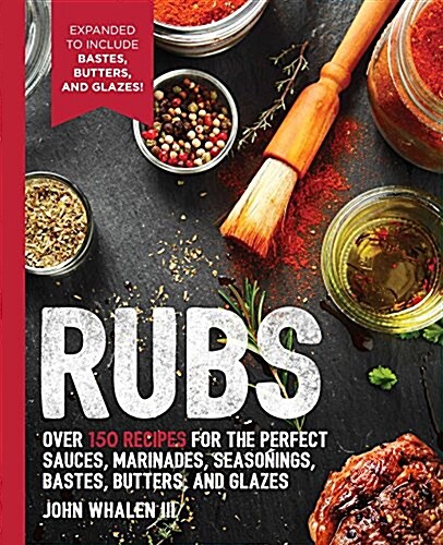Rubs: 2nd Edition: Over 150 Recipes for the Perfect Sauces, Marinades, Seasonings, Bastes, Butters and Glazes (Paperback)