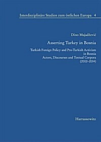 Asserting Turkey in Bosnia: Turkish Foreign Policy and Pro-Turkish Activism in Bosnia. Actors, Discourses and Textual Corpora (2002-2014) (Paperback)