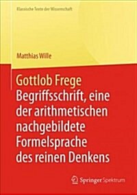 Gottlob Frege: Begriffsschrift, Eine Der Arithmetischen Nachgebildete Formelsprache Des Reinen Denkens (Hardcover, 1. Aufl. 2018)