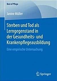Sterben Und Tod ALS Lerngegenstand in Der Gesundheits- Und Krankenpflegeausbildung.: Eine Empirische Untersuchung (Paperback, 1. Aufl. 2018)