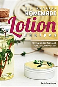 All Natural Homemade Lotion Recipes: Easy Simple to Make Great Looking Skin (Paperback)