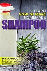 Learn How to Make Homemade Shampoo: DIY Shampoo Recipes for Healthier and Happier Hair (Paperback)