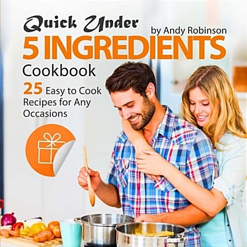 Quick Under 5 Ingredients Cookbook: 25 Easy to Cook Recipes for Any Occasions (Paperback)
