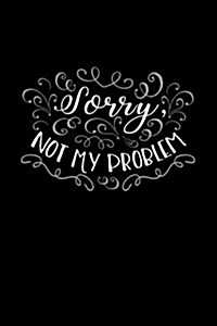 Sorry, Not My Problem: Funny Sarcastic Journal Lined, Diary, Notebook for Men & Women (Paperback)