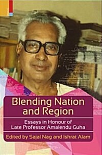 Blending Nation and Region: Essays in Honour of Late Professor Amalendu Guha (Hardcover)