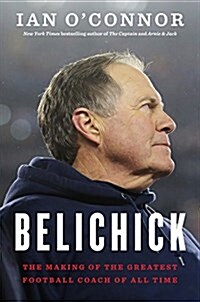Belichick: The Making of the Greatest Football Coach of All Time (Hardcover)