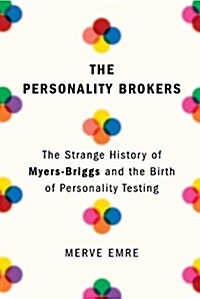 The Personality Brokers: The Strange History of Myers-Briggs and the Birth of Personality Testing (Hardcover)