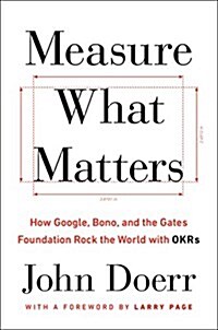 Measure What Matters: How Google, Bono, and the Gates Foundation Rock the World with Okrs (Hardcover)