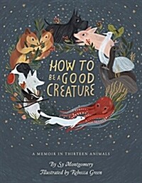 How to Be a Good Creature: A Memoir in Thirteen Animals (Hardcover, Deckle Edge)