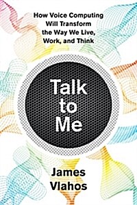 Talk to Me: How Voice Computing Will Transform the Way We Live, Work, and Think (Hardcover)