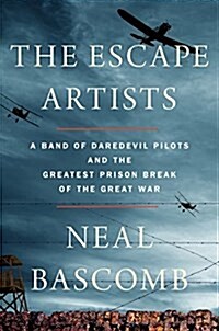 The Escape Artists: A Band of Daredevil Pilots and the Greatest Prison Break of the Great War (Hardcover)