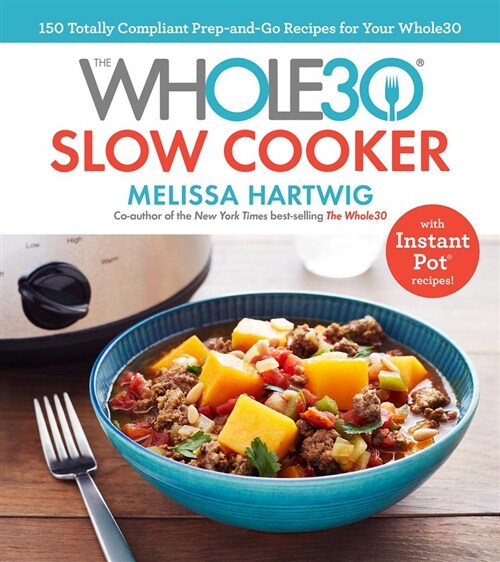 The Whole30 Slow Cooker: 150 Totally Compliant Prep-And-Go Recipes for Your Whole30 -- With Instant Pot Recipes (Hardcover)