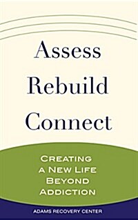 Assess, Rebuild, Connect: Creating a New Life Beyond Addiction (Paperback)