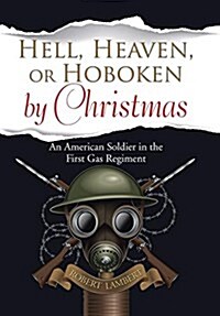 Hell, Heaven, or Hoboken by Christmas: An American Soldier in the First Gas Regiment (Hardcover)