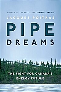 Pipe Dreams: The Fight for Canadas Energy Future (Hardcover)