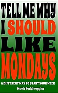 Tell Me Why I Should Like Mondays: A Different Way To Start Your Week (Paperback)