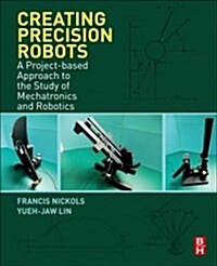 Creating Precision Robots: A Project-Based Approach to the Study of Mechatronics and Robotics (Paperback)