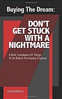 Buying the Dream: Dont Get Stuck with a Nightmare: A Brief Compilation of Things to Do Before Purchasing Property (Paperback)